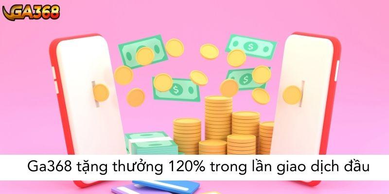 Ga368 tặng thưởng 120% trong lần giao dịch đầu