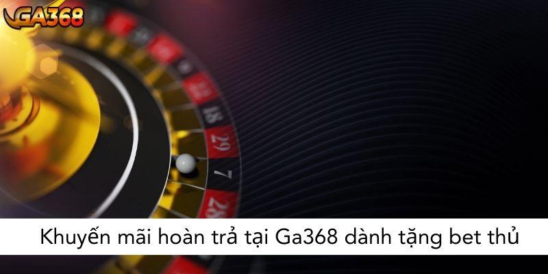 Khuyến mãi hoàn trả tại Ga368 dành tặng bet thủ